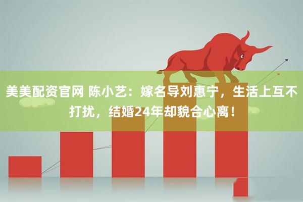 美美配资官网 陈小艺：嫁名导刘惠宁，生活上互不打扰，结婚24年却貌合心离！