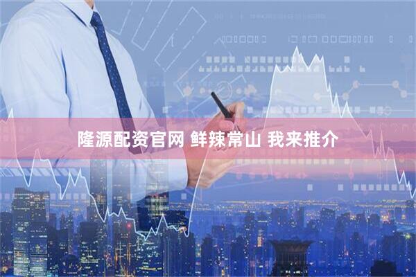 隆源配资官网 鲜辣常山 我来推介