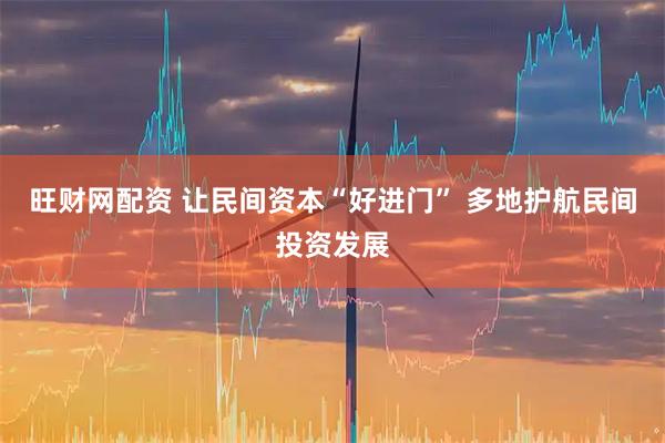 旺财网配资 让民间资本“好进门” 多地护航民间投资发展