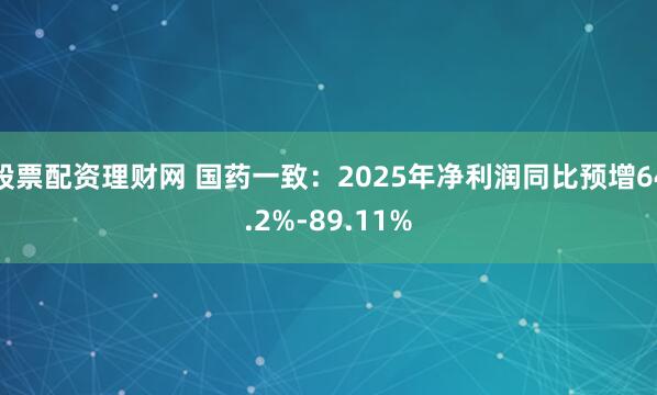 股票配资理财网 国药一致：2025年净利润同比预增64.2%-89.11%