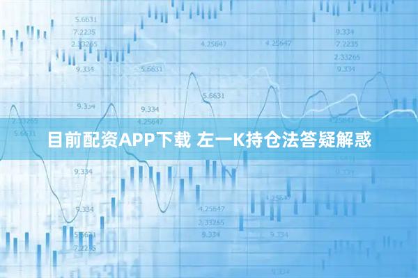 目前配资APP下载 左一K持仓法答疑解惑