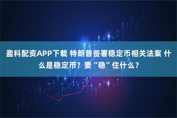 盈科配资APP下载 特朗普签署稳定币相关法案 什么是稳定币？要“稳”住什么？