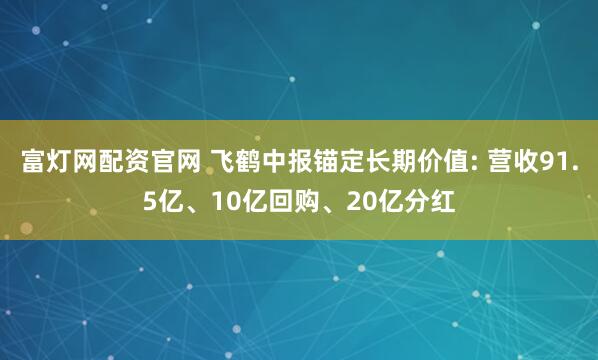 富灯网配资官网 飞鹤中报锚定长期价值: 营收91.5亿、10亿回购、20亿分红