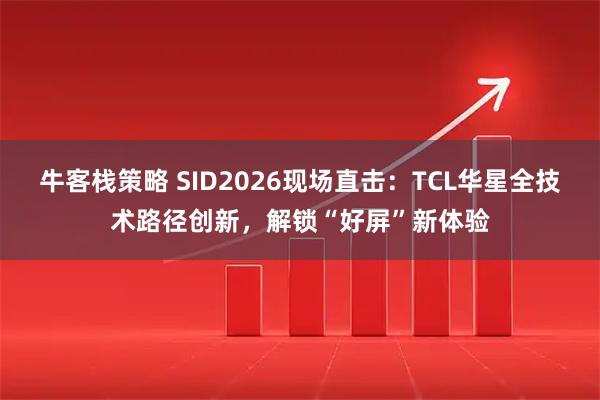 牛客栈策略 SID2026现场直击：TCL华星全技术路径创新，解锁“好屏”新体验